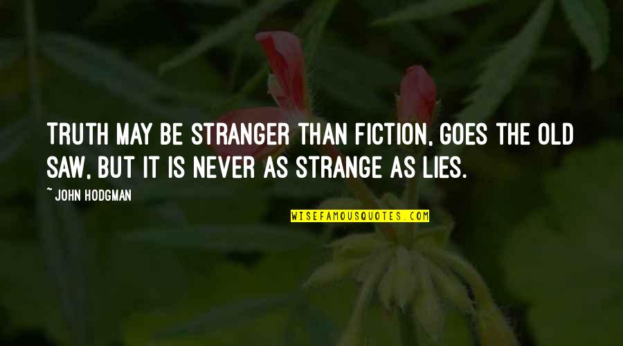 Old Saws Quotes By John Hodgman: Truth may be stranger than fiction, goes the Old Saws Quotes By John Hodgman: Truth may be stranger than fiction, goes the