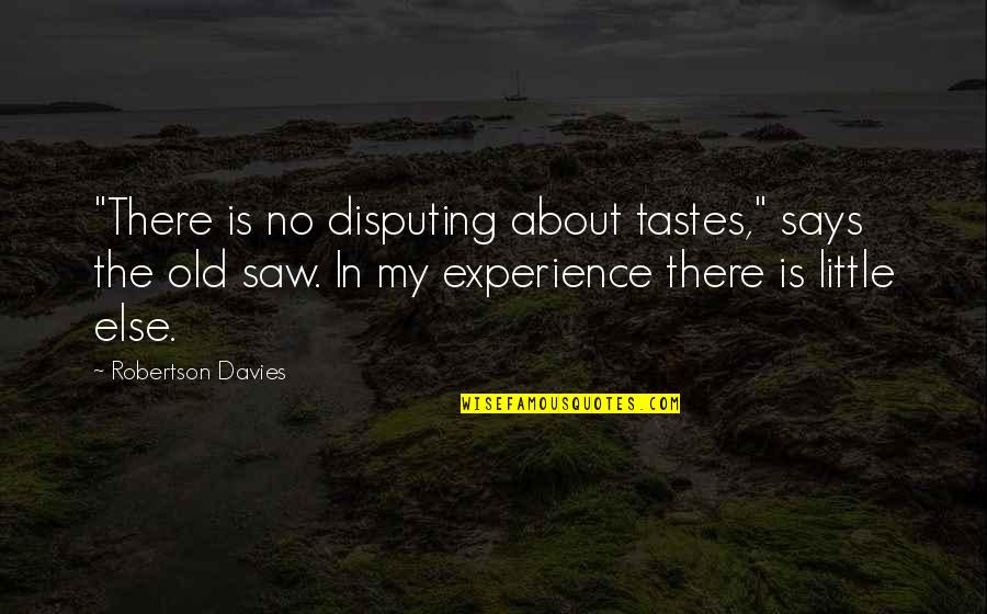 Old Saws Quotes By Robertson Davies: "There is no disputing about tastes," says the Old Saws Quotes By Robertson Davies: "There is no disputing about tastes," says the