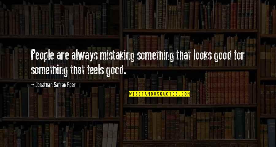 Old Scary Quotes By Jonathan Safran Foer: People are always mistaking something that looks good Old Scary Quotes By Jonathan Safran Foer: People are always mistaking something that looks good