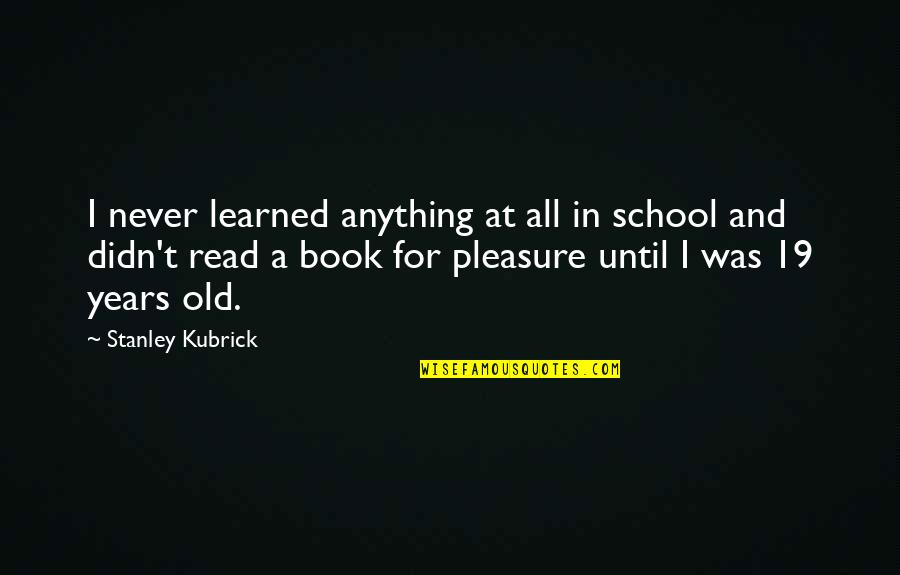 Old School Book Quotes By Stanley Kubrick: I never learned anything at all in school