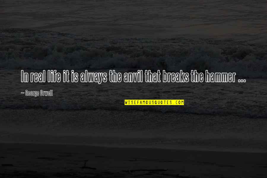 Old School Classmates Quotes By George Orwell: In real life it is always the anvil Old School Classmates Quotes By George Orwell: In real life it is always the anvil
