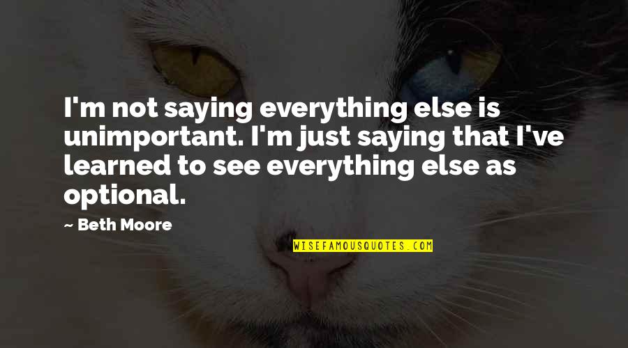 Old School Lover Quotes By Beth Moore: I'm not saying everything else is unimportant. I'm Old School Lover Quotes By Beth Moore: I'm not saying everything else is unimportant. I'm