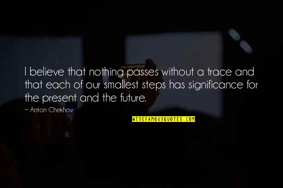 Old School Nice Little Saturday Quote Quotes By Anton Chekhov: I believe that nothing passes without a trace
