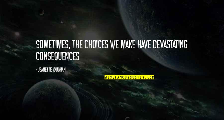 Old School Nice Little Saturday Quotes By Jeanette Vaughan: Sometimes, the choices we make have devastating consequences