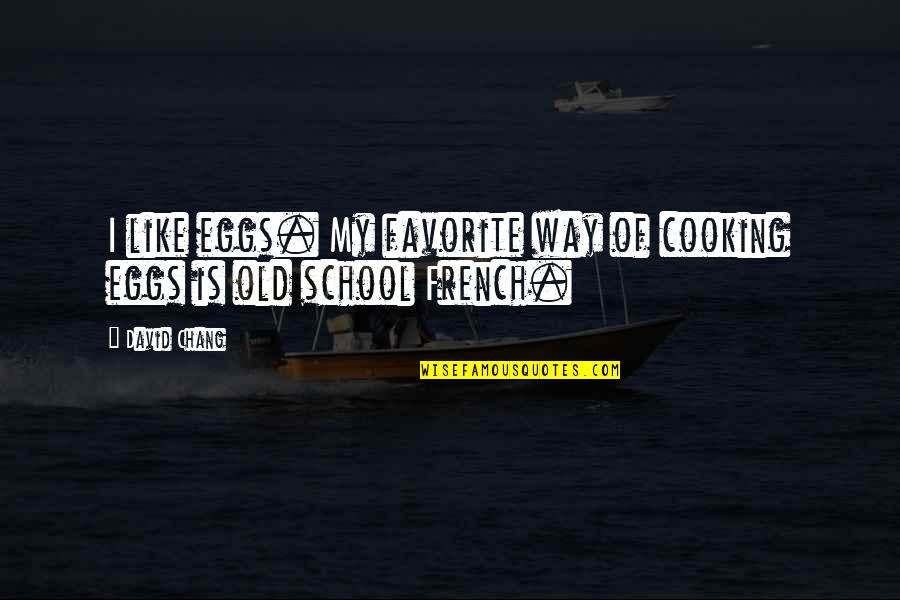 Old School R&b Quotes By David Chang: I like eggs. My favorite way of cooking
