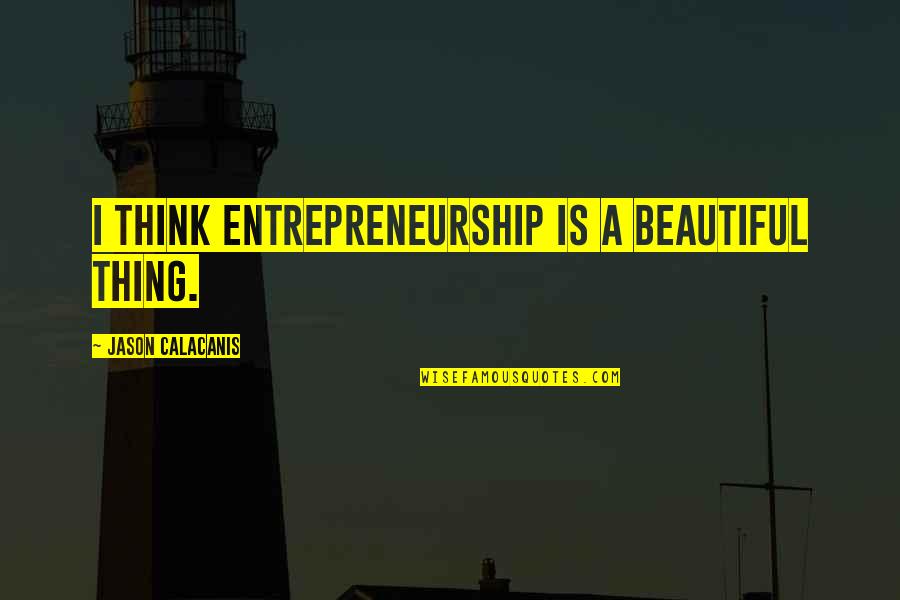 Old School Speaker City Quotes By Jason Calacanis: I think entrepreneurship is a beautiful thing.