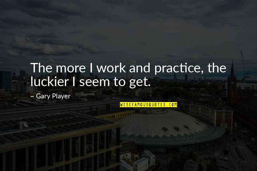 Old School Yard Quotes By Gary Player: The more I work and practice, the luckier