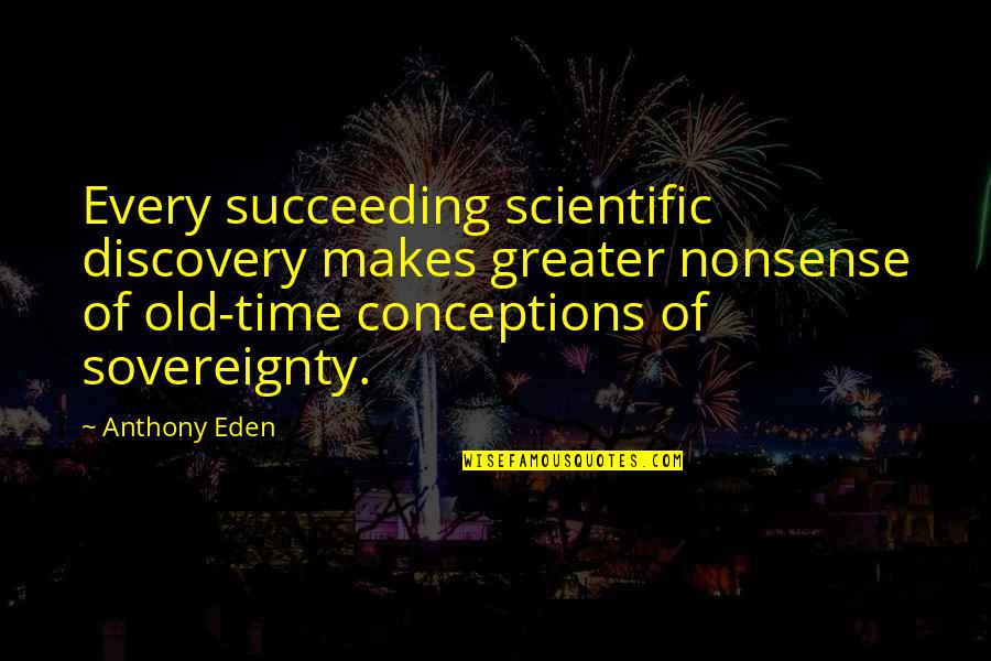 Old Scientific Quotes By Anthony Eden: Every succeeding scientific discovery makes greater nonsense of