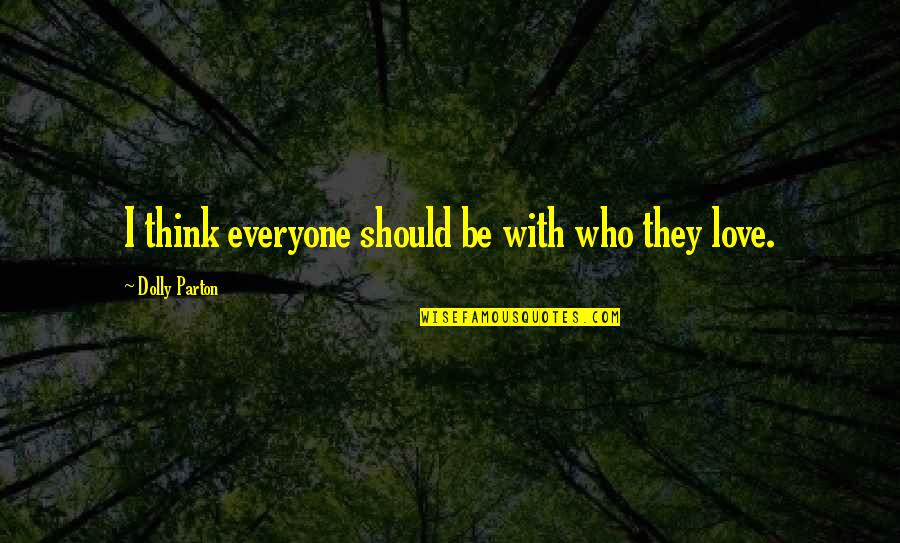 Old Scouse Quotes By Dolly Parton: I think everyone should be with who they Old Scouse Quotes By Dolly Parton: I think everyone should be with who they