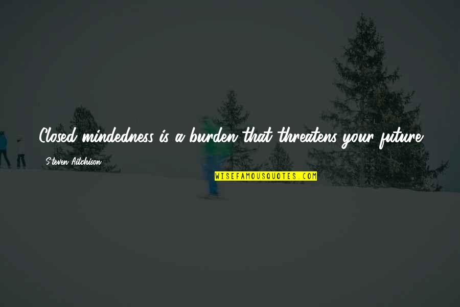 Old Scouse Quotes By Steven Aitchison: Closed mindedness is a burden that threatens your Old Scouse Quotes By Steven Aitchison: Closed mindedness is a burden that threatens your