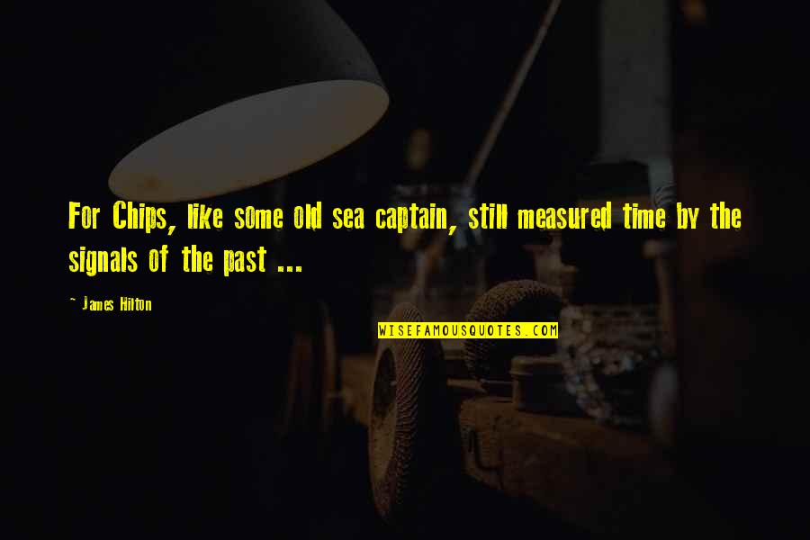 Old Sea Captain Quotes By James Hilton: For Chips, like some old sea captain, still