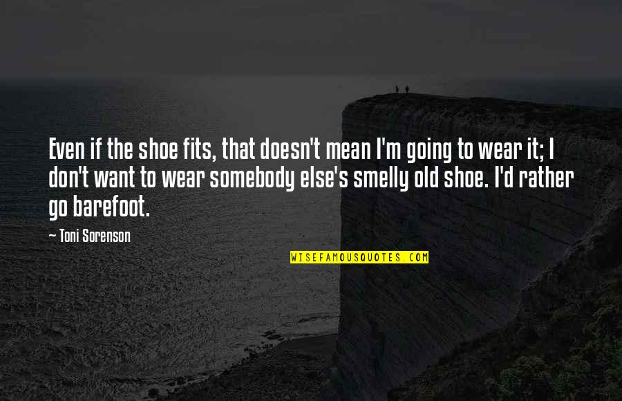 Old Shoe Quotes By Toni Sorenson: Even if the shoe fits, that doesn't mean