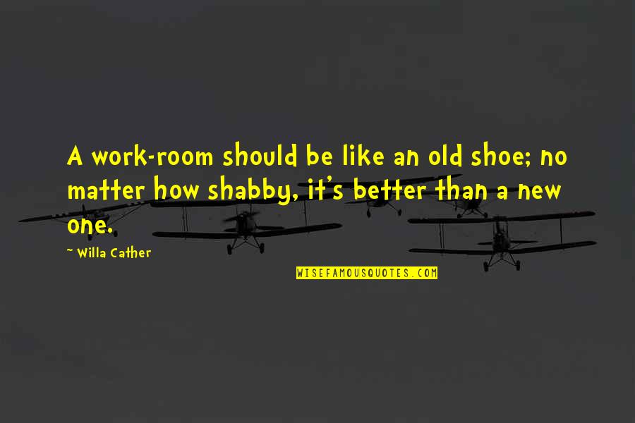 Old Shoe Quotes By Willa Cather: A work-room should be like an old shoe;