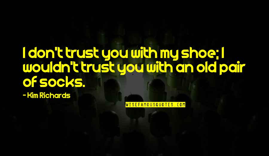 Old Shoes Quotes By Kim Richards: I don't trust you with my shoe; I