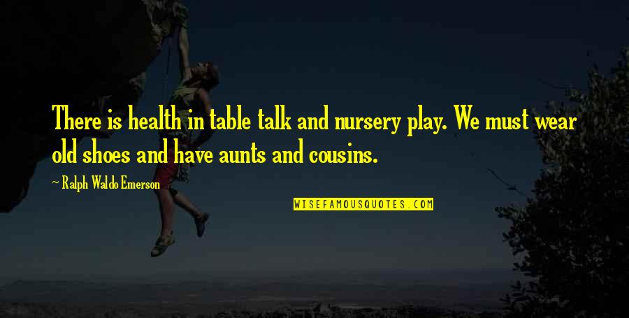 Old Shoes Quotes By Ralph Waldo Emerson: There is health in table talk and nursery