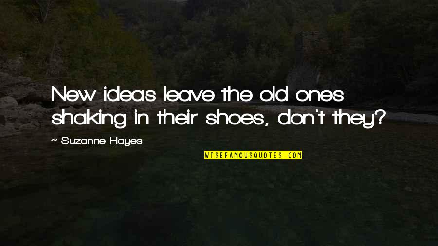 Old Shoes Quotes By Suzanne Hayes: New ideas leave the old ones shaking in