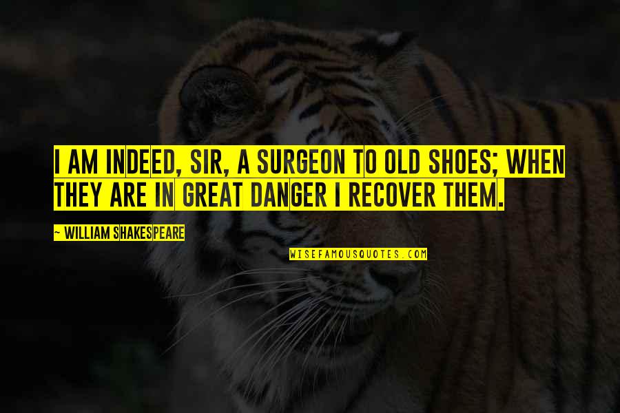 Old Shoes Quotes By William Shakespeare: I am indeed, sir, a surgeon to old