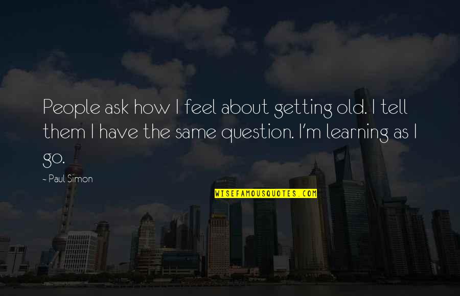 Old Simon Quotes By Paul Simon: People ask how I feel about getting old.