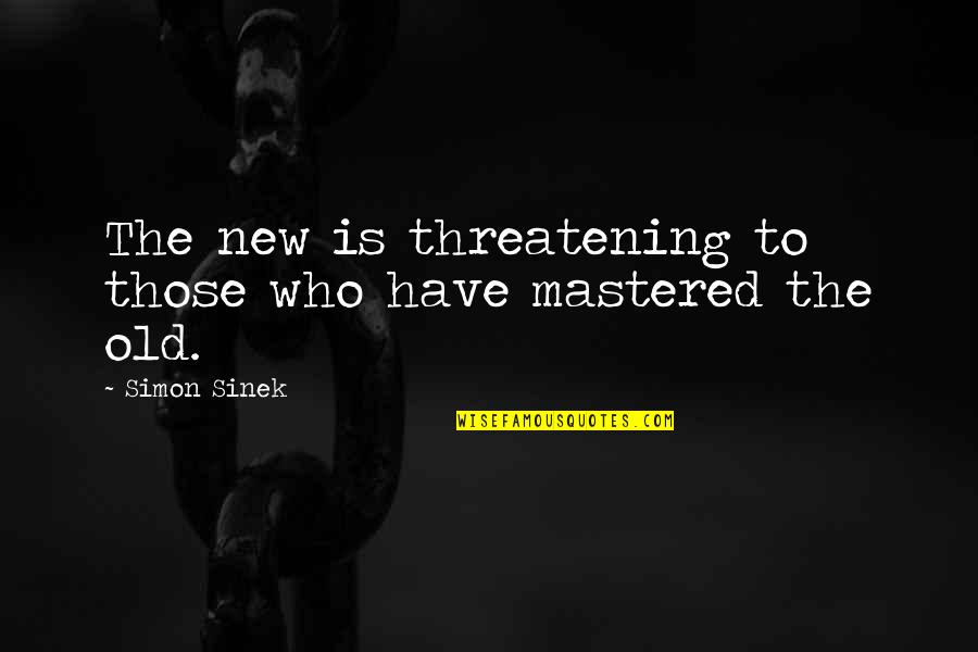 Old Simon Quotes By Simon Sinek: The new is threatening to those who have