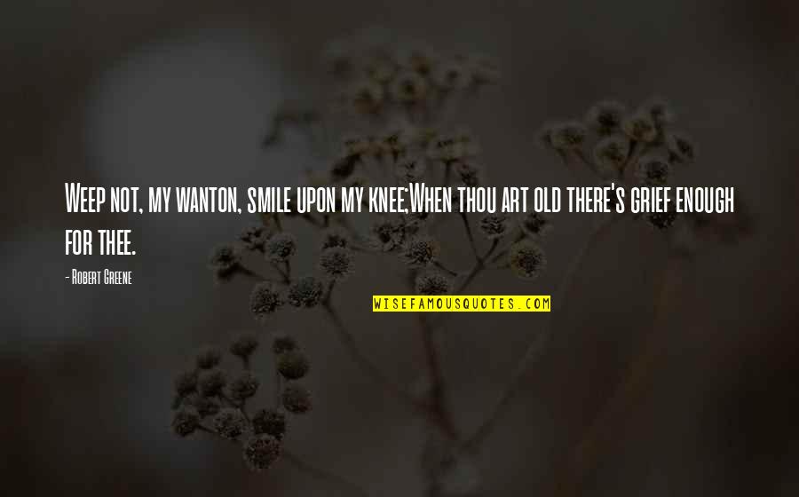 Old Smile Quotes By Robert Greene: Weep not, my wanton, smile upon my knee;When Old Smile Quotes By Robert Greene: Weep not, my wanton, smile upon my knee;When