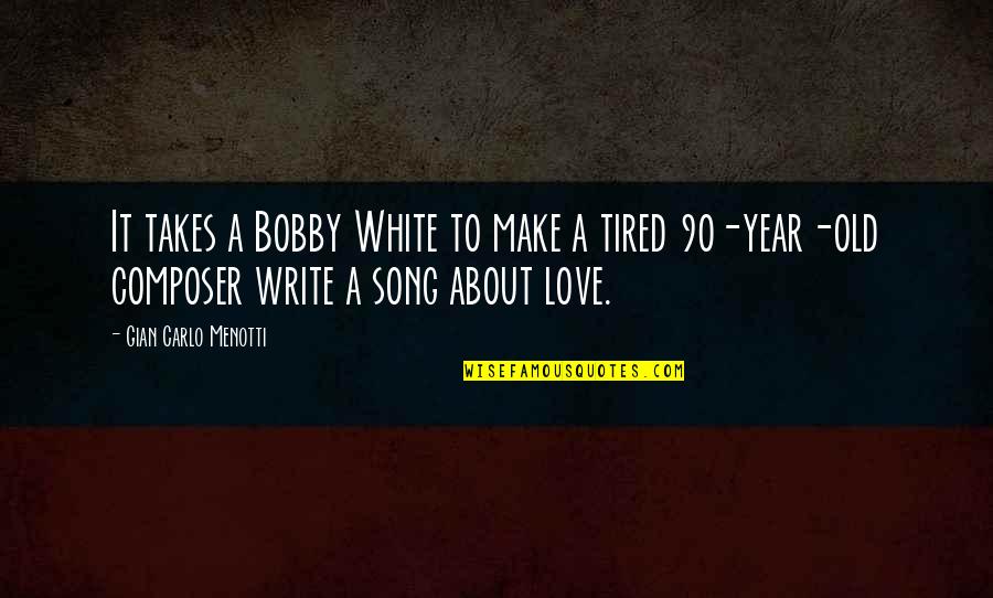 Old Song Is Love Quotes By Gian Carlo Menotti: It takes a Bobby White to make a