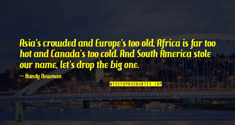 Old South Quotes By Randy Newman: Asia's crowded and Europe's too old, Africa is