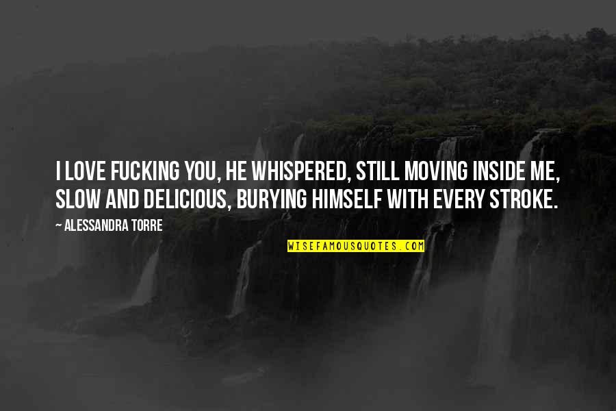 Old Spice Quotes By Alessandra Torre: I love fucking you, he whispered, still moving Old Spice Quotes By Alessandra Torre: I love fucking you, he whispered, still moving