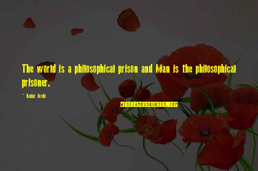 Old Spinster Quotes By Kedar Joshi: The world is a philosophical prison and Man