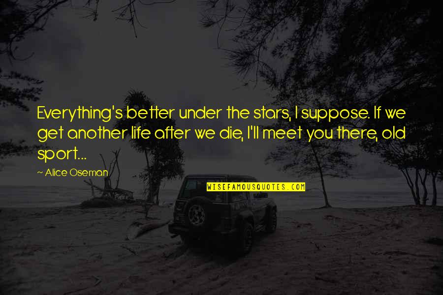 Old Sport Quotes By Alice Oseman: Everything's better under the stars, I suppose. If