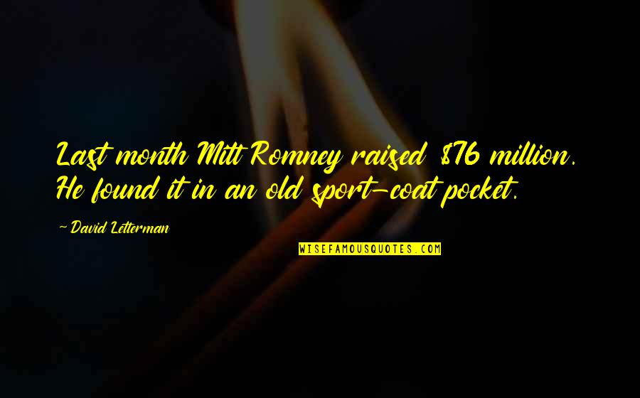 Old Sport Quotes By David Letterman: Last month Mitt Romney raised $76 million. He