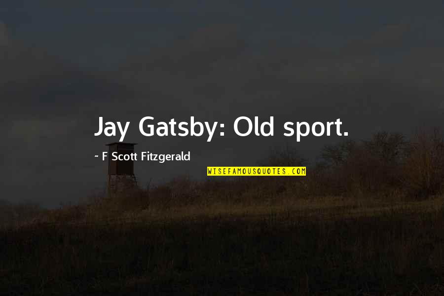 Old Sport Quotes By F Scott Fitzgerald: Jay Gatsby: Old sport.