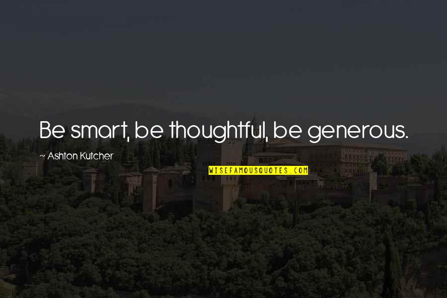 Old Street Lamp Quotes By Ashton Kutcher: Be smart, be thoughtful, be generous.