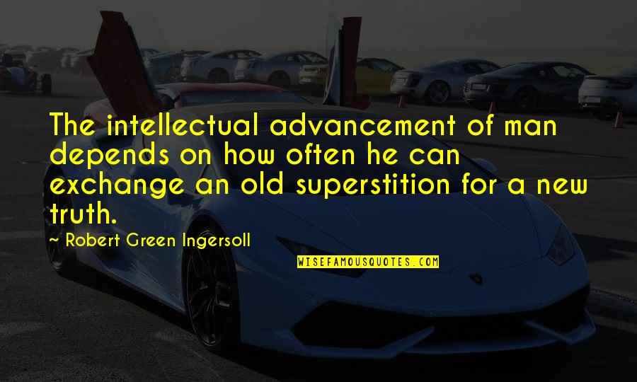 Old Superstition Quotes By Robert Green Ingersoll: The intellectual advancement of man depends on how