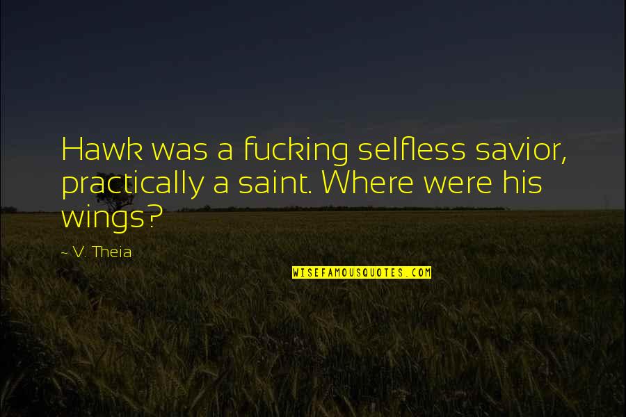 Old Swain Quotes By V. Theia: Hawk was a fucking selfless savior, practically a
