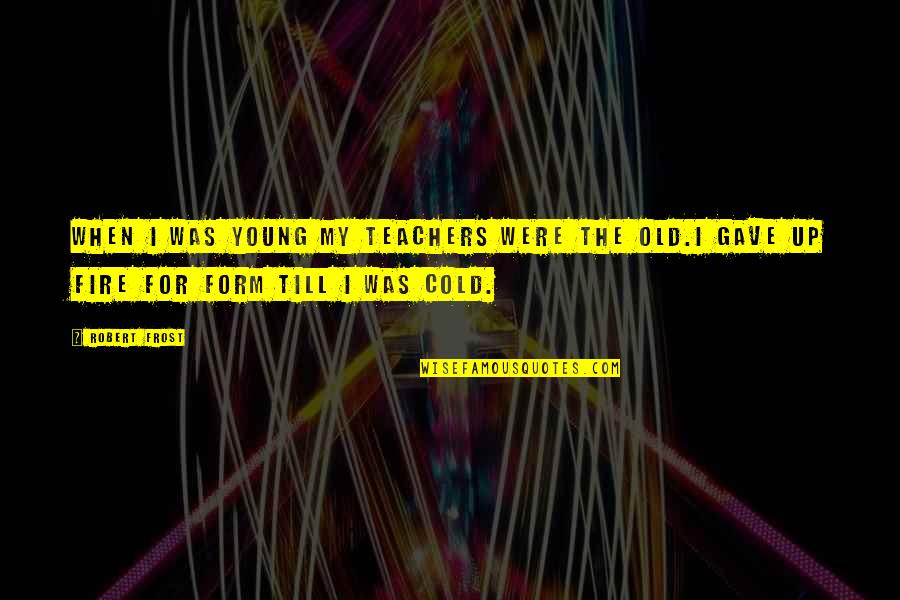 Old Teachers Quotes By Robert Frost: When I was young my teachers were the
