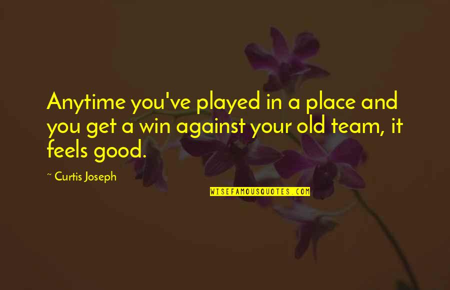 Old Team Quotes By Curtis Joseph: Anytime you've played in a place and you Old Team Quotes By Curtis Joseph: Anytime you've played in a place and you