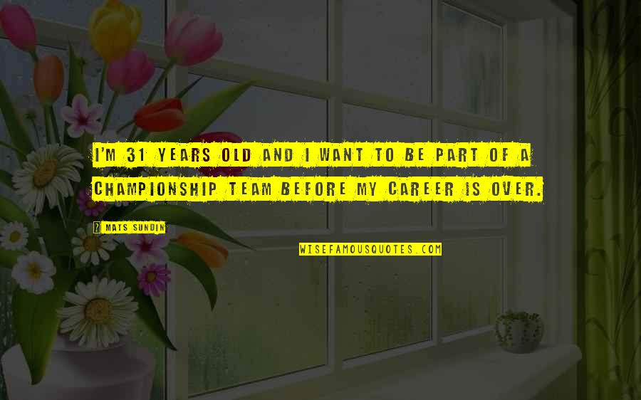 Old Team Quotes By Mats Sundin: I'm 31 years old and I want to Old Team Quotes By Mats Sundin: I'm 31 years old and I want to