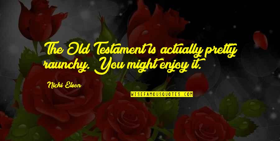 Old Testament Quotes By Nicki Elson: The Old Testament is actually pretty raunchy. You