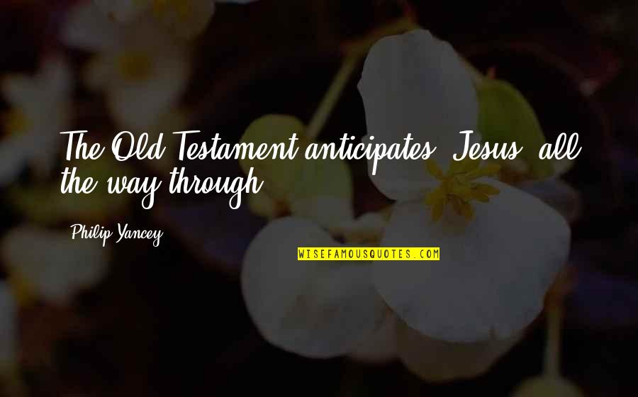 Old Testament Quotes By Philip Yancey: The Old Testament anticipates [Jesus] all the way