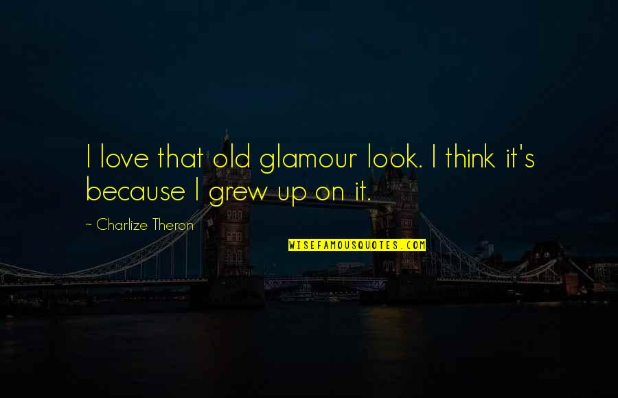 Old That Look Quotes By Charlize Theron: I love that old glamour look. I think Old That Look Quotes By Charlize Theron: I love that old glamour look. I think