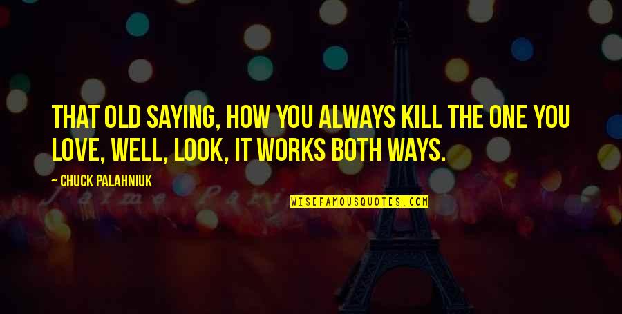Old That Look Quotes By Chuck Palahniuk: That old saying, how you always kill the Old That Look Quotes By Chuck Palahniuk: That old saying, how you always kill the