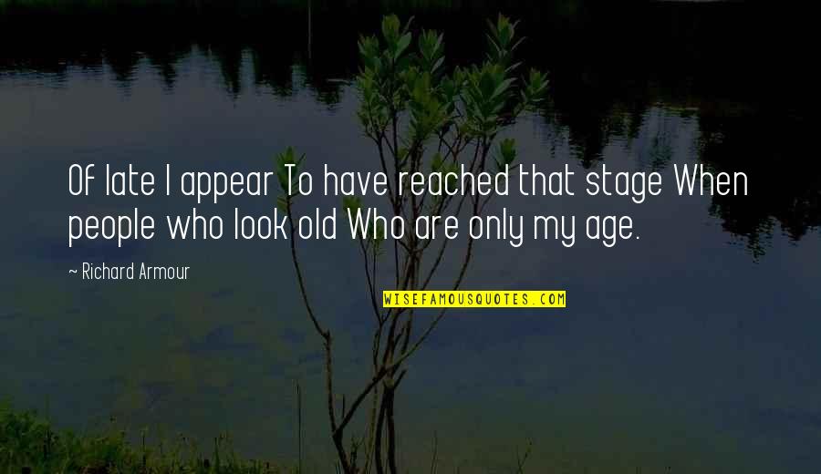 Old That Look Quotes By Richard Armour: Of late I appear To have reached that Old That Look Quotes By Richard Armour: Of late I appear To have reached that