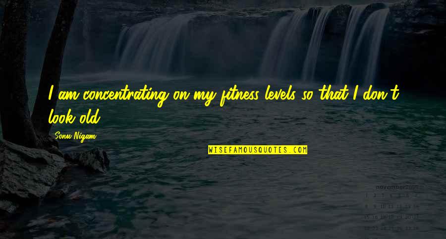 Old That Look Quotes By Sonu Nigam: I am concentrating on my fitness levels so