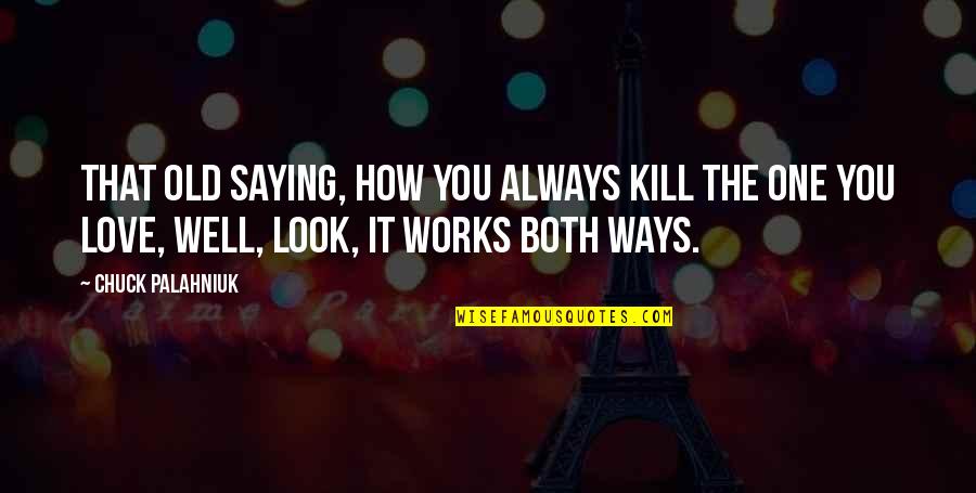 Old That Quotes By Chuck Palahniuk: That old saying, how you always kill the Old That Quotes By Chuck Palahniuk: That old saying, how you always kill the