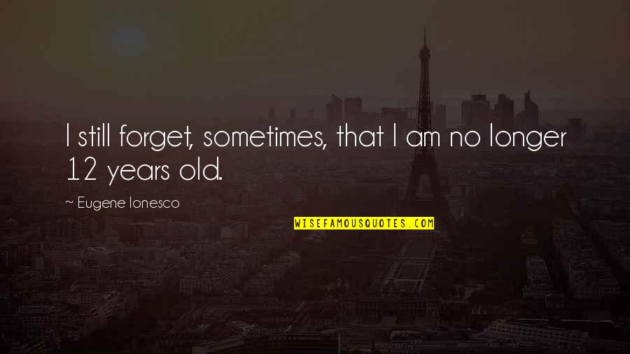 Old That Quotes By Eugene Ionesco: I still forget, sometimes, that I am no Old That Quotes By Eugene Ionesco: I still forget, sometimes, that I am no