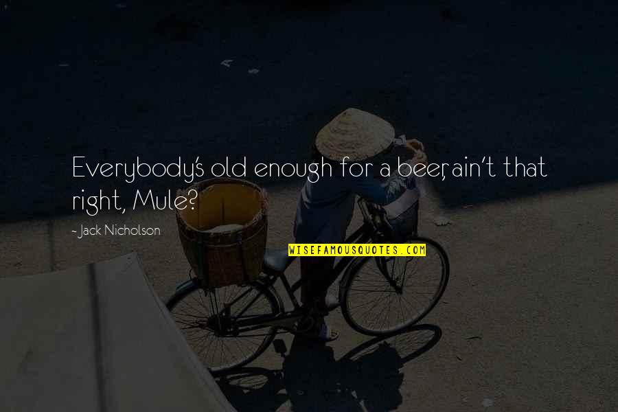 Old That Quotes By Jack Nicholson: Everybody's old enough for a beer, ain't that Old That Quotes By Jack Nicholson: Everybody's old enough for a beer, ain't that
