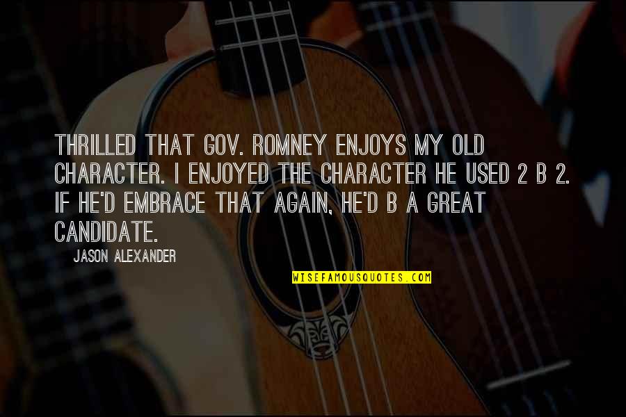Old That Quotes By Jason Alexander: Thrilled that Gov. Romney enjoys my old character. Old That Quotes By Jason Alexander: Thrilled that Gov. Romney enjoys my old character.