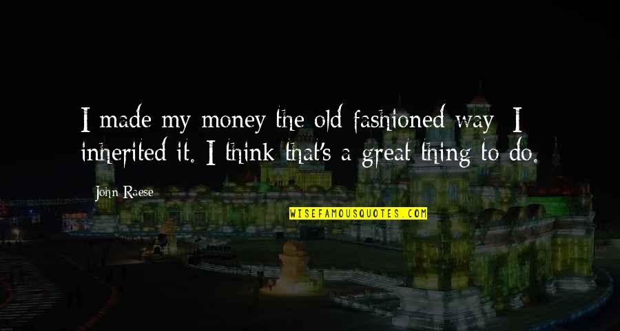 Old That Quotes By John Raese: I made my money the old-fashioned way; I Old That Quotes By John Raese: I made my money the old-fashioned way; I