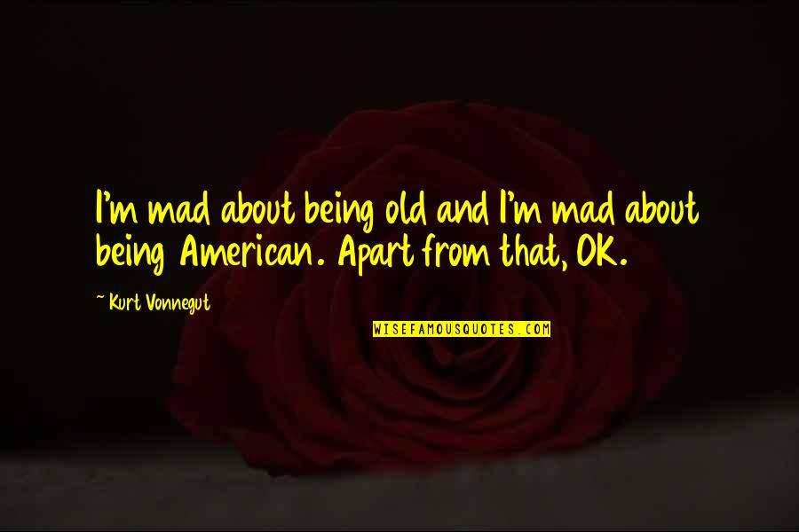 Old That Quotes By Kurt Vonnegut: I'm mad about being old and I'm mad