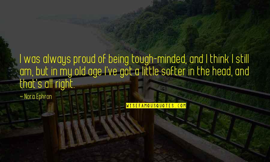 Old That Quotes By Nora Ephron: I was always proud of being tough-minded, and